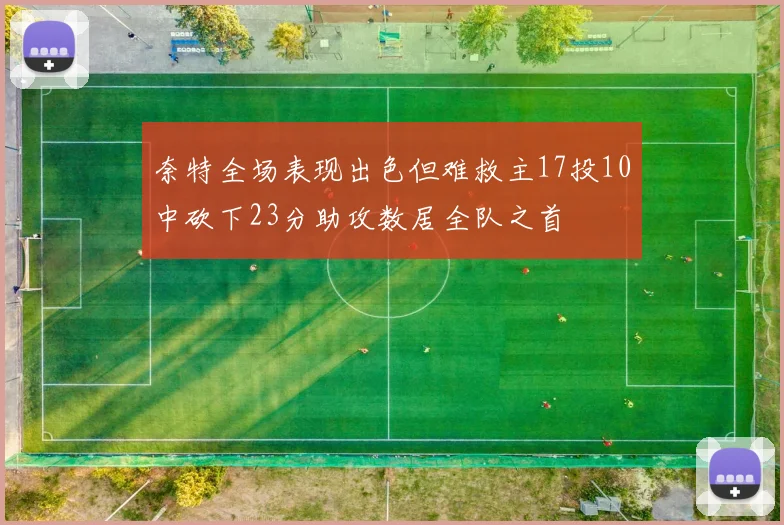 奈特全场表现出色但难救主17投10中砍下23分助攻数居全队之首