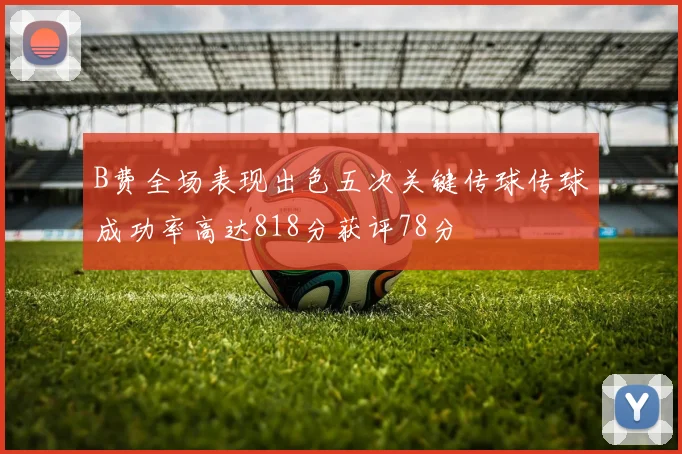 B费全场表现出色五次关键传球传球成功率高达818分获评78分