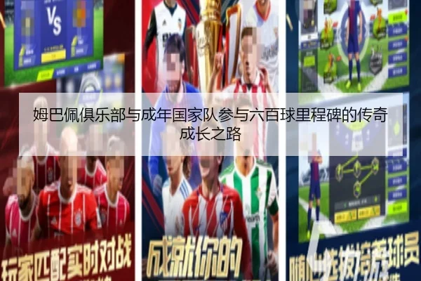 姆巴佩俱乐部与成年国家队参与六百球里程碑的传奇成长之路（kaiyuntiyuapp）